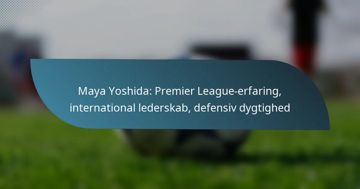 Maya Yoshida: Premier League-erfaring, international lederskab, defensiv dygtighed