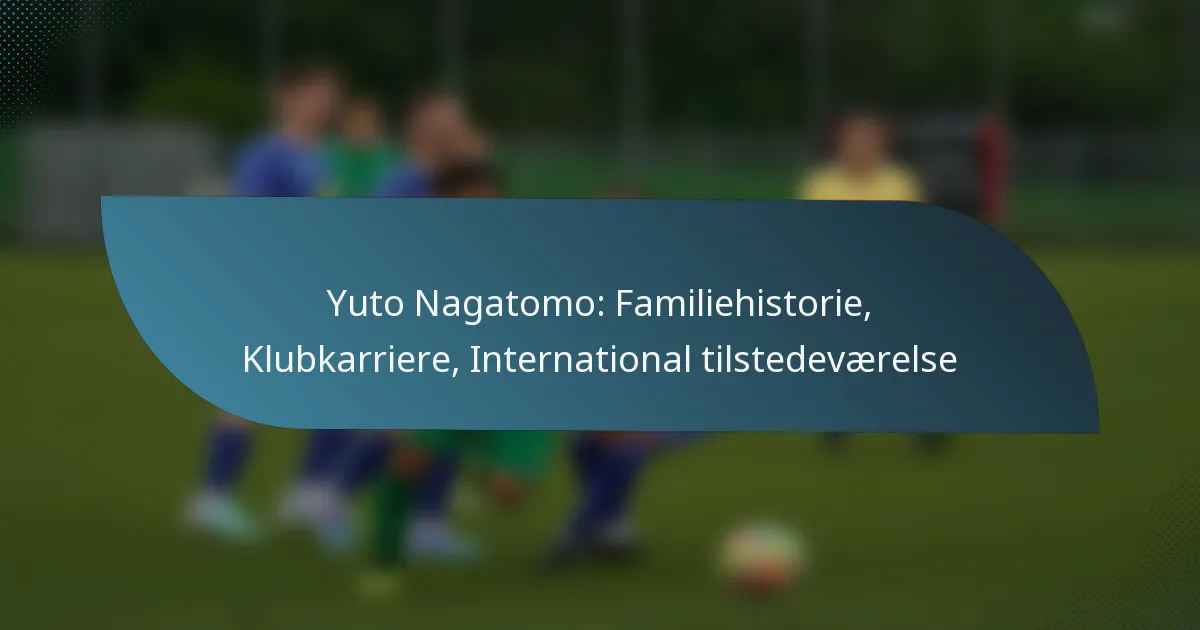 Yuto Nagatomo: Familiehistorie, Klubkarriere, International tilstedeværelse