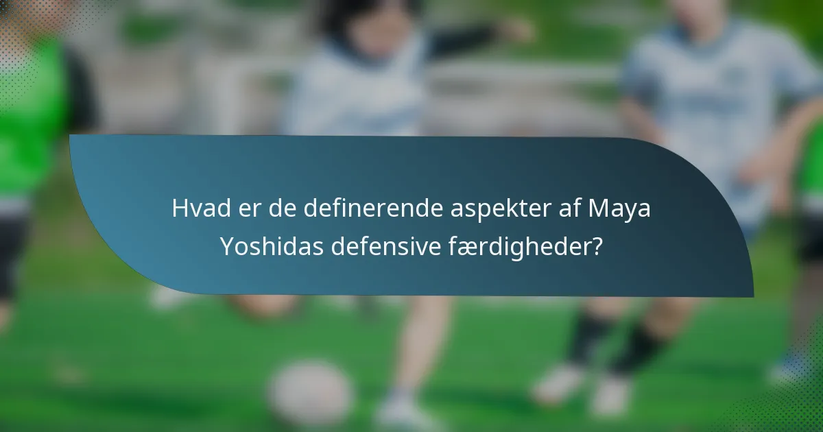 Hvad er de definerende aspekter af Maya Yoshidas defensive færdigheder?