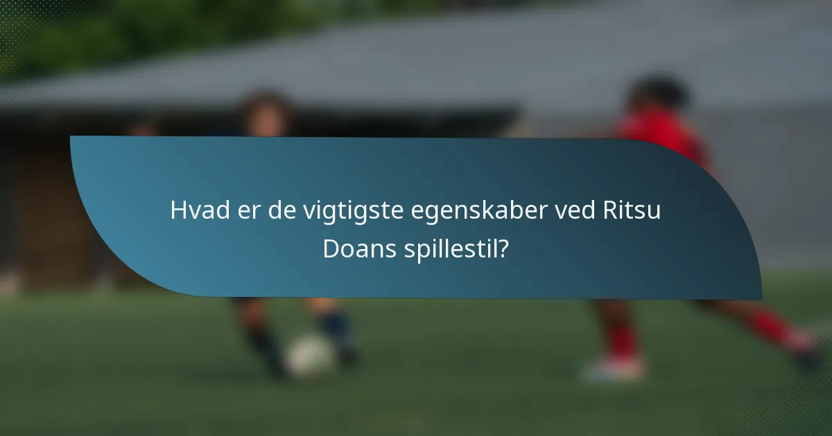 Hvad er de vigtigste egenskaber ved Ritsu Doans spillestil?