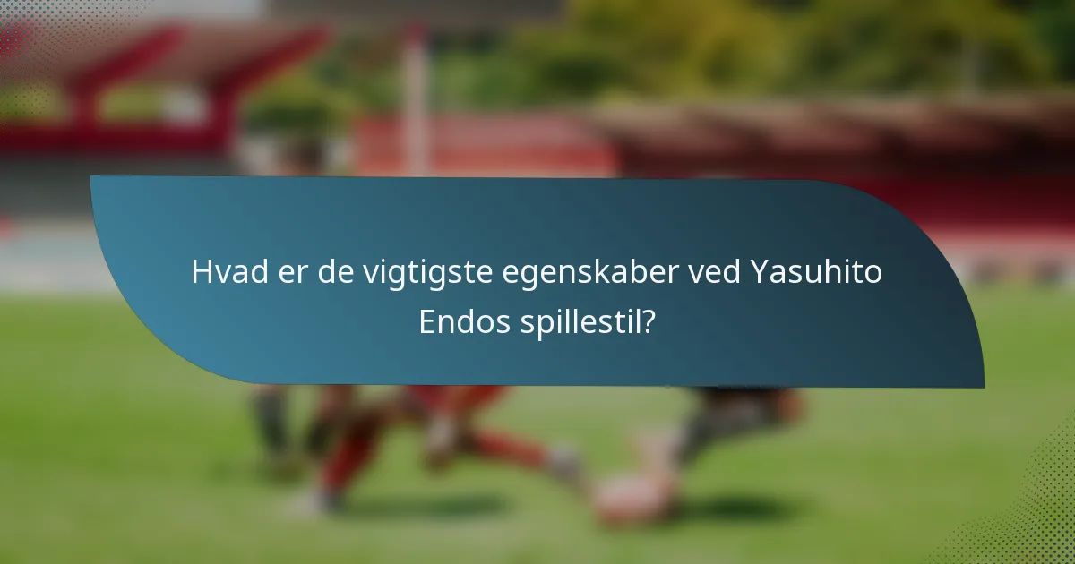Hvad er de vigtigste egenskaber ved Yasuhito Endos spillestil?