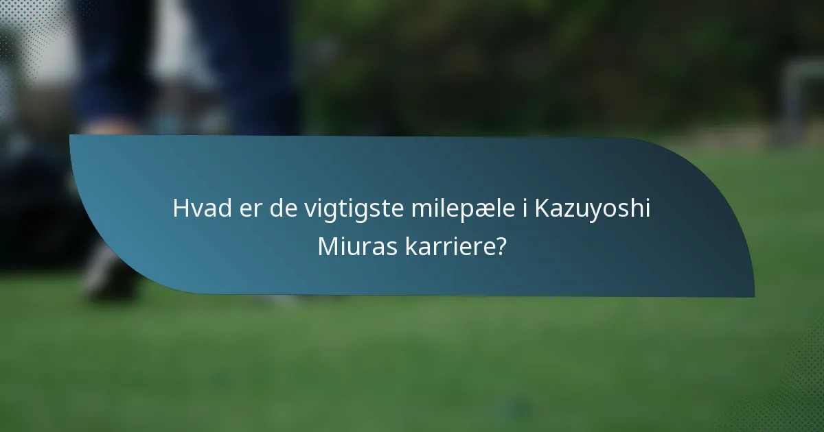 Hvad er de vigtigste milepæle i Kazuyoshi Miuras karriere?