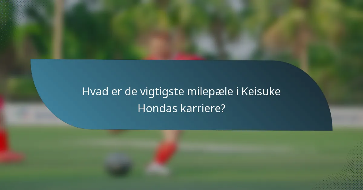 Hvad er de vigtigste milepæle i Keisuke Hondas karriere?