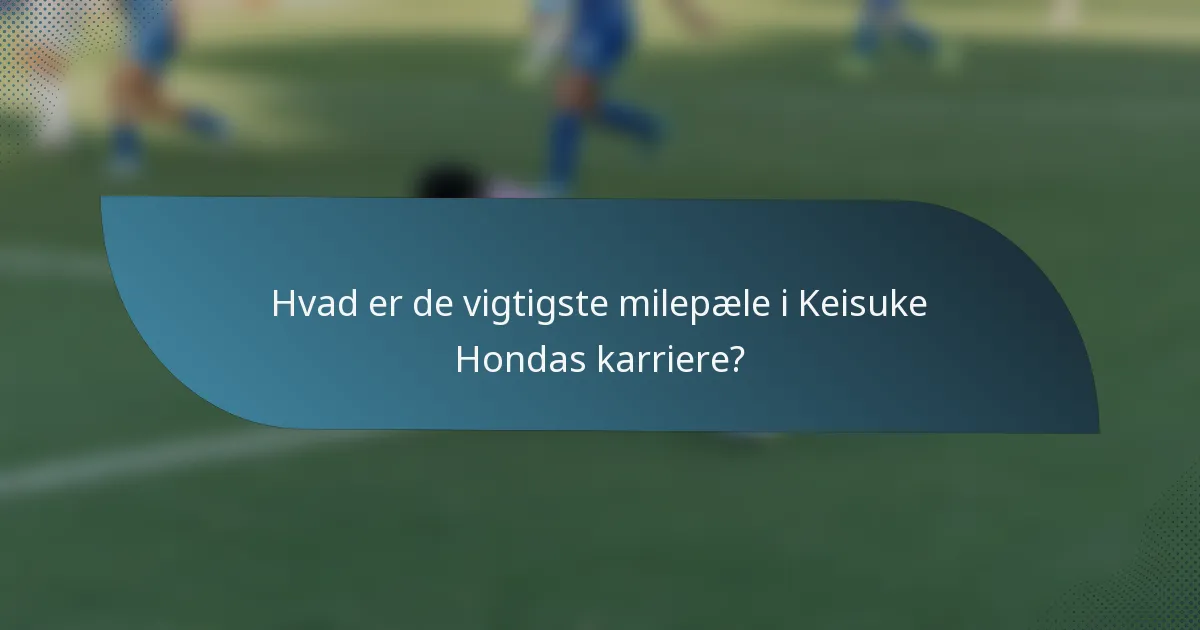 Hvad er de vigtigste milepæle i Keisuke Hondas karriere?