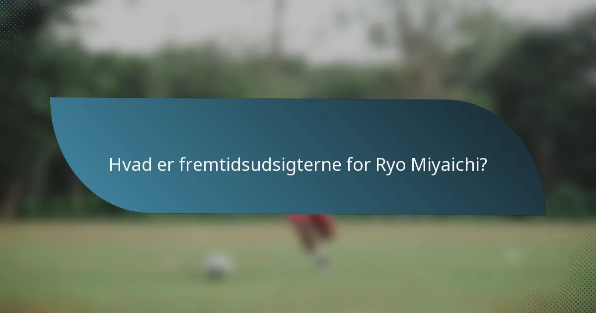 Hvad er fremtidsudsigterne for Ryo Miyaichi?
