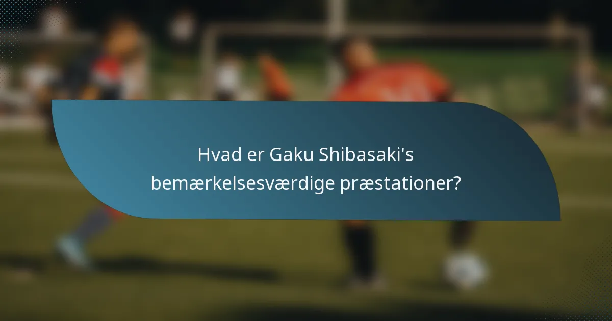 Hvad er Gaku Shibasaki's bemærkelsesværdige præstationer?