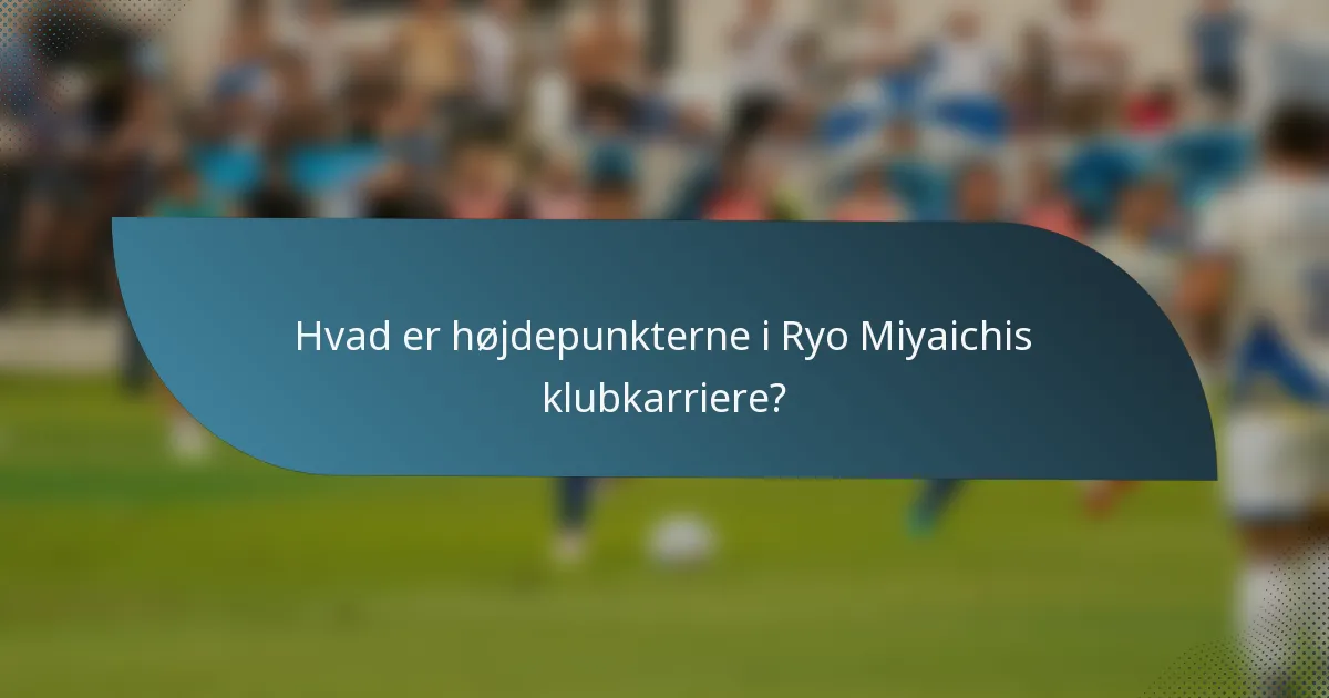 Hvad er højdepunkterne i Ryo Miyaichis klubkarriere?