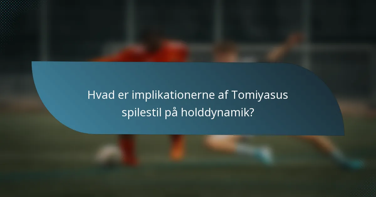 Hvad er implikationerne af Tomiyasus spilestil på holddynamik?
