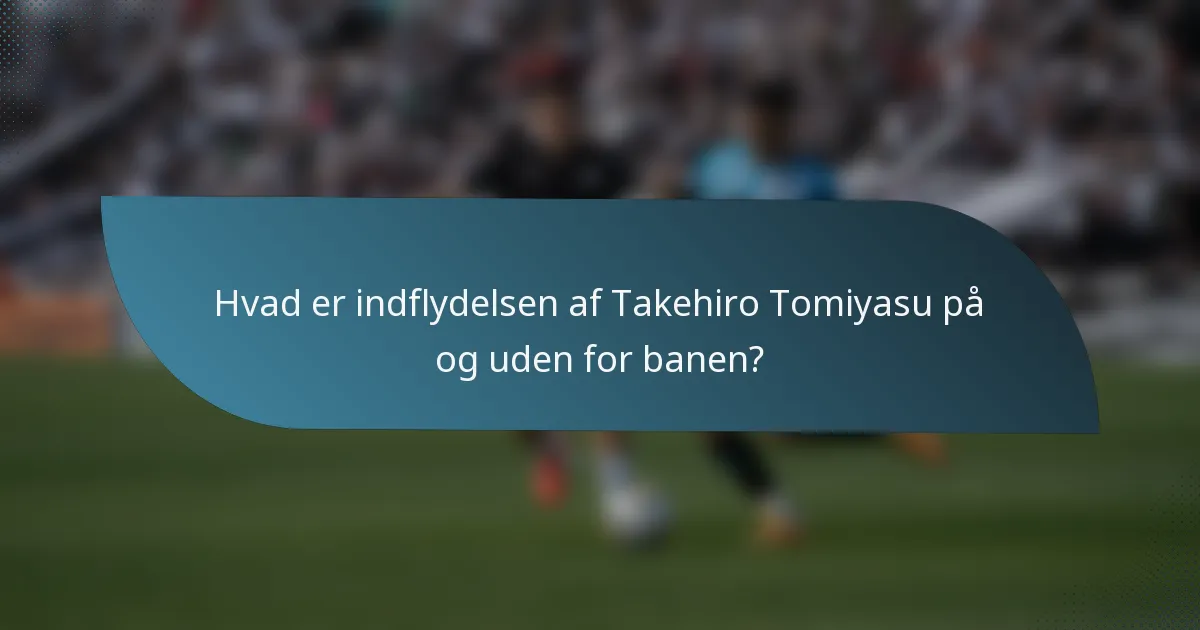 Hvad er indflydelsen af Takehiro Tomiyasu på og uden for banen?