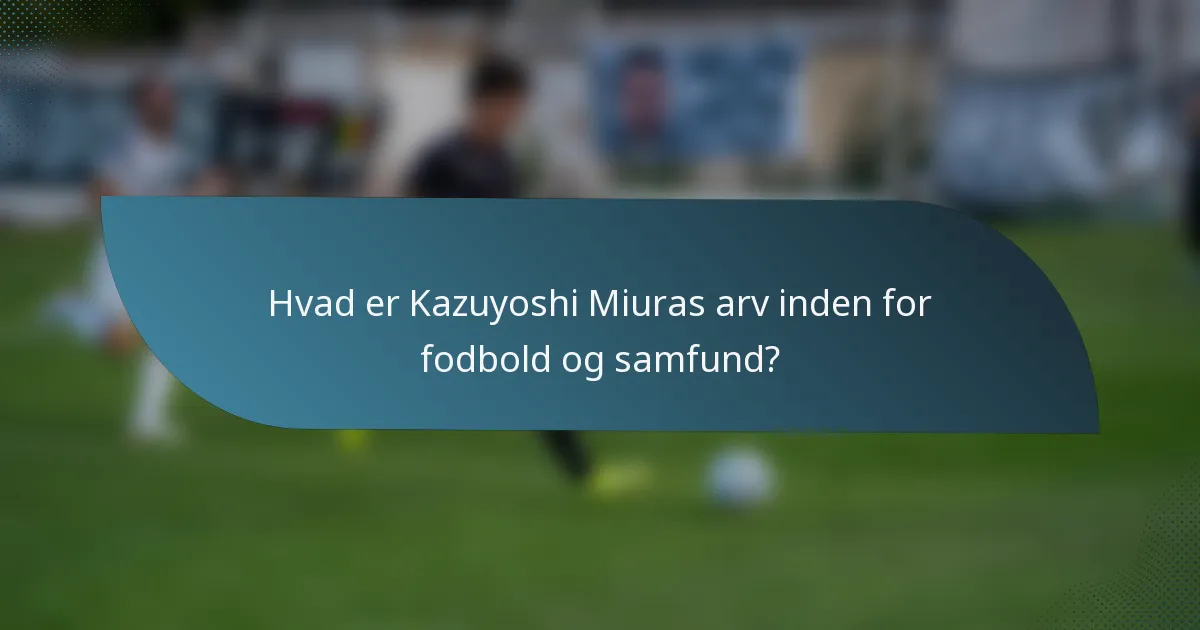 Hvad er Kazuyoshi Miuras arv inden for fodbold og samfund?