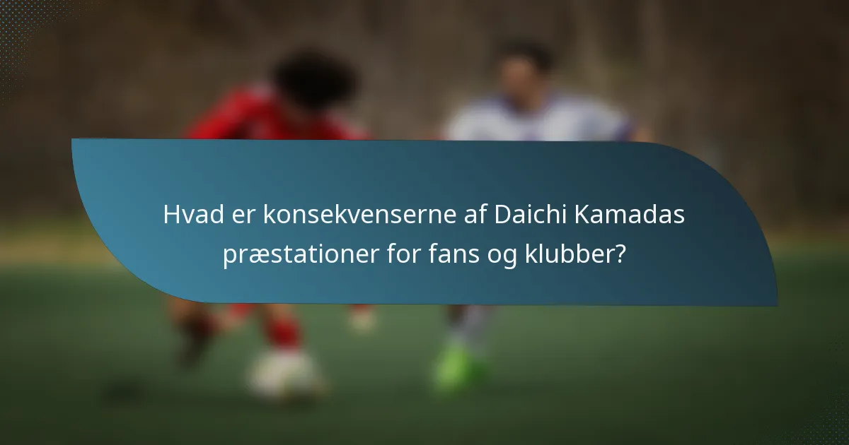 Hvad er konsekvenserne af Daichi Kamadas præstationer for fans og klubber?