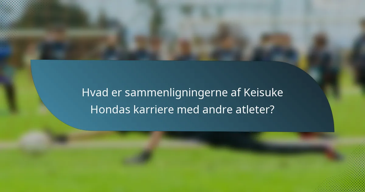 Hvad er sammenligningerne af Keisuke Hondas karriere med andre atleter?