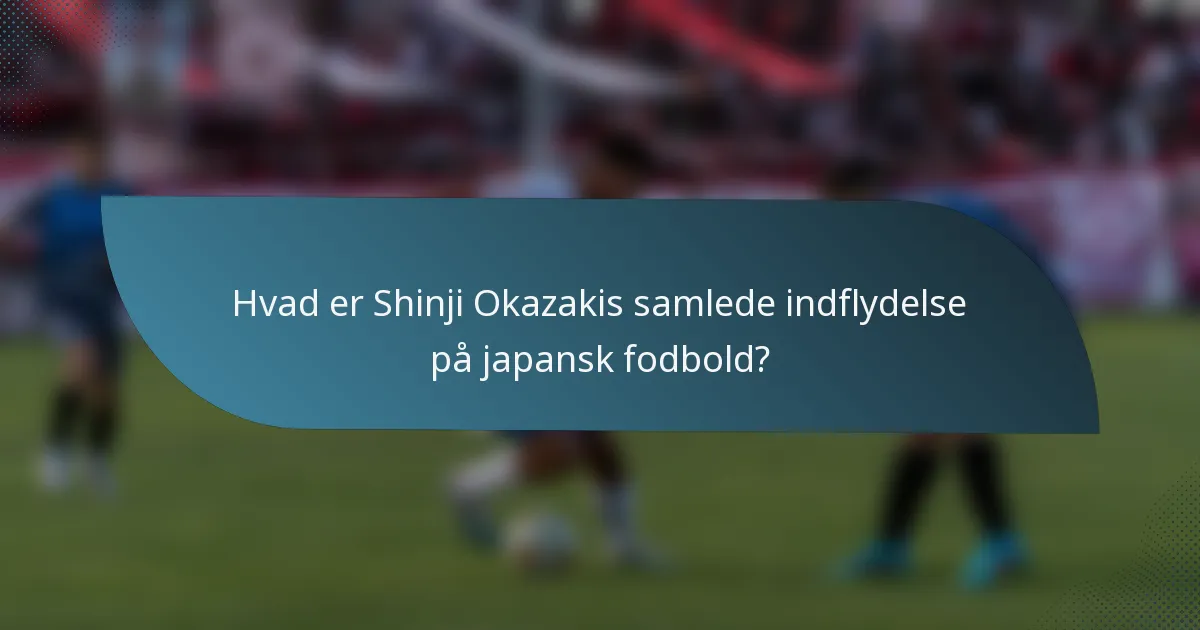 Hvad er Shinji Okazakis samlede indflydelse på japansk fodbold?