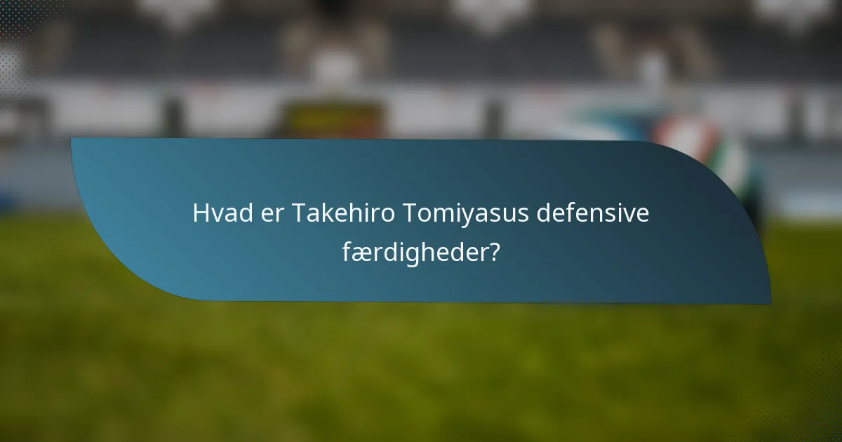 Hvad er Takehiro Tomiyasus defensive færdigheder?