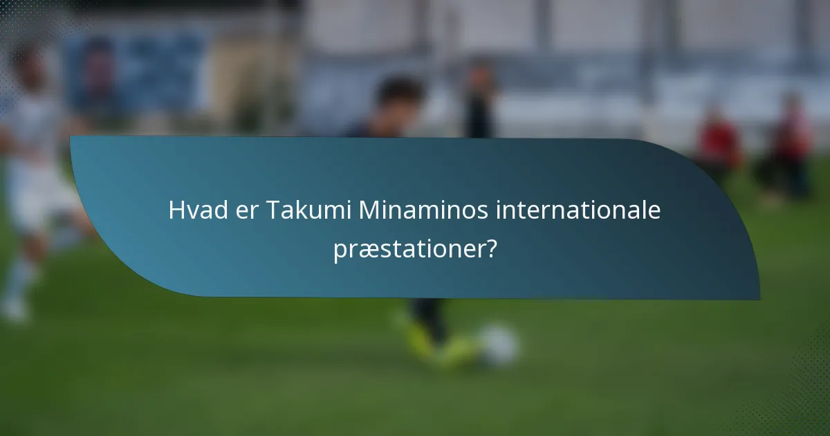 Hvad er Takumi Minaminos internationale præstationer?
