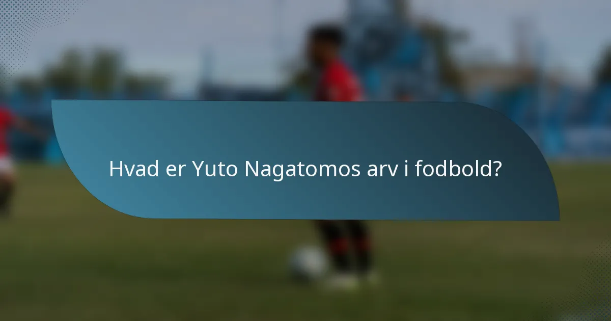 Hvad er Yuto Nagatomos arv i fodbold?