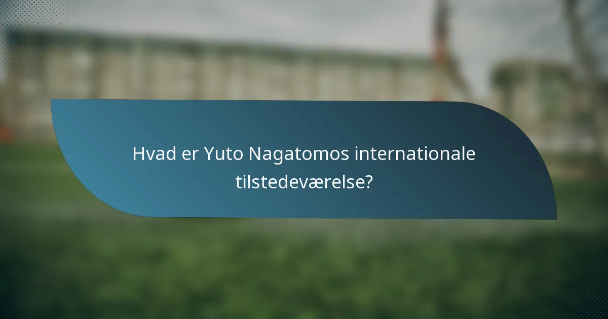 Hvad er Yuto Nagatomos internationale tilstedeværelse?