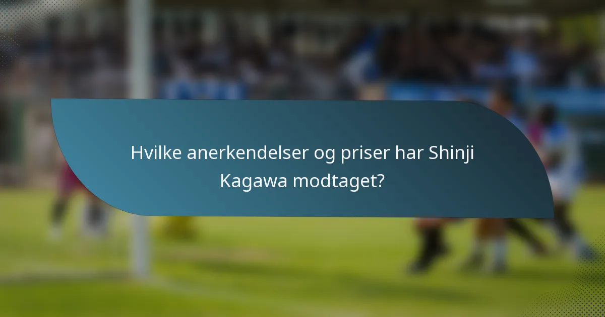 Hvilke anerkendelser og priser har Shinji Kagawa modtaget?