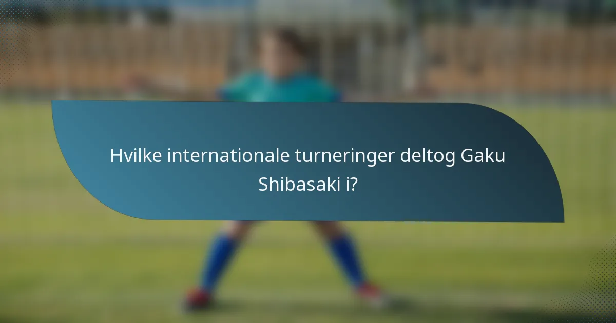 Hvilke internationale turneringer deltog Gaku Shibasaki i?