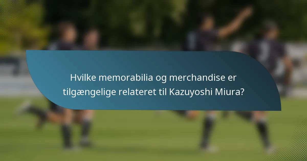 Hvilke memorabilia og merchandise er tilgængelige relateret til Kazuyoshi Miura?