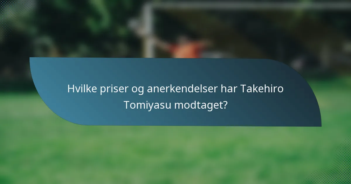 Hvilke priser og anerkendelser har Takehiro Tomiyasu modtaget?