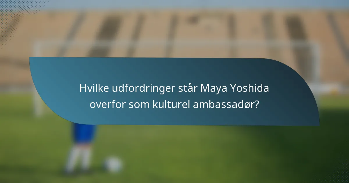 Hvilke udfordringer står Maya Yoshida overfor som kulturel ambassadør?