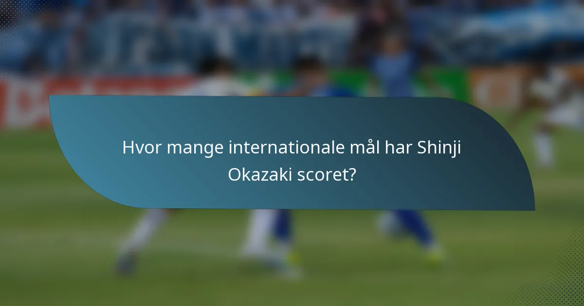 Hvor mange internationale mål har Shinji Okazaki scoret?