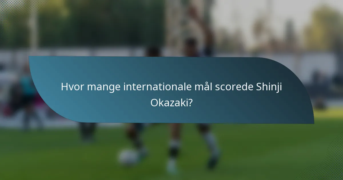 Hvor mange internationale mål scorede Shinji Okazaki?