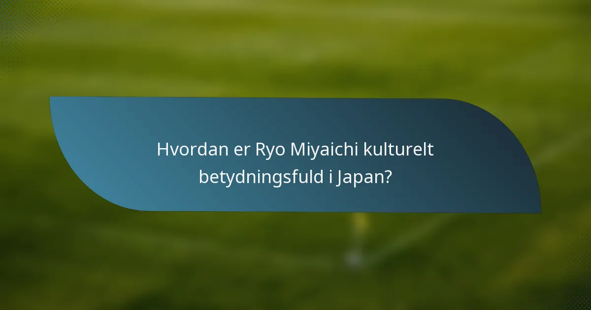 Hvordan er Ryo Miyaichi kulturelt betydningsfuld i Japan?