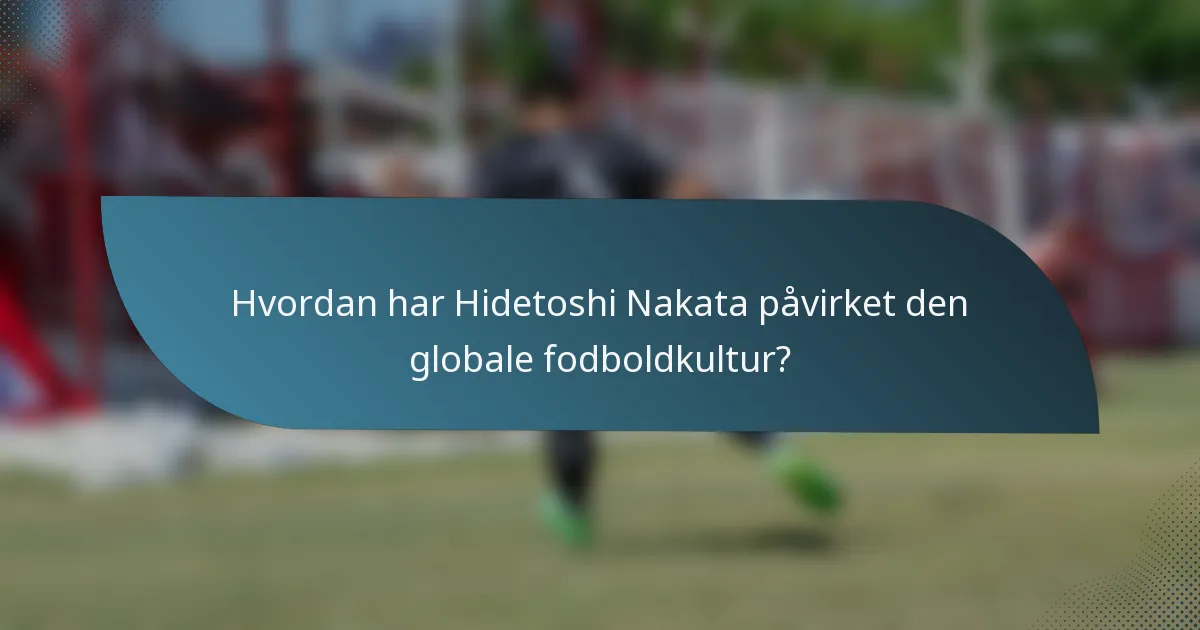 Hvordan har Hidetoshi Nakata påvirket den globale fodboldkultur?
