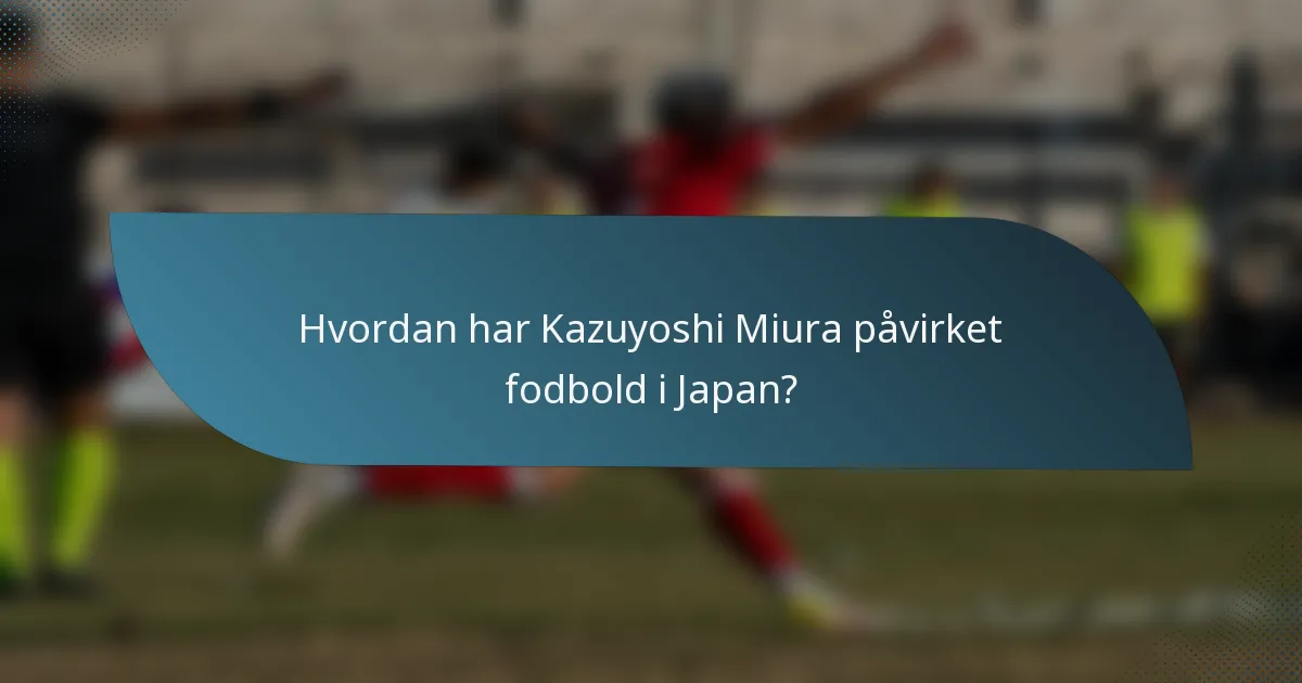 Hvordan har Kazuyoshi Miura påvirket fodbold i Japan?