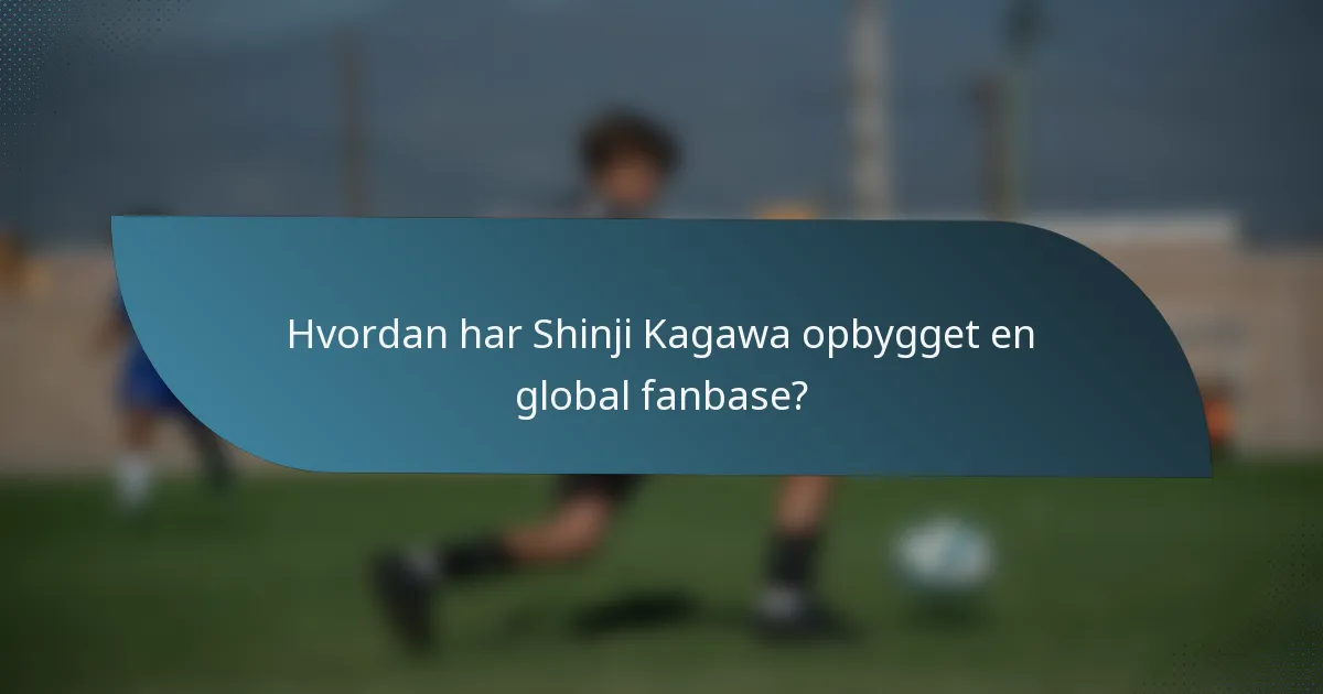Hvordan har Shinji Kagawa opbygget en global fanbase?