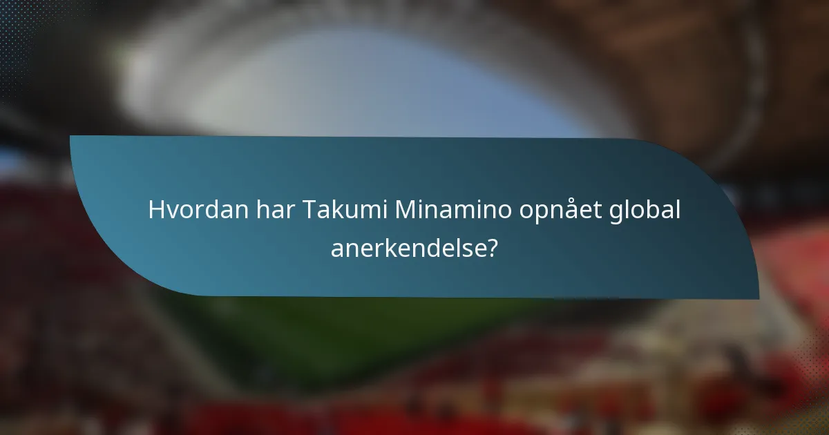 Hvordan har Takumi Minamino opnået global anerkendelse?