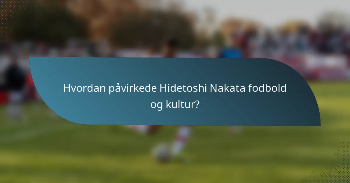 Hvordan påvirkede Hidetoshi Nakata fodbold og kultur?