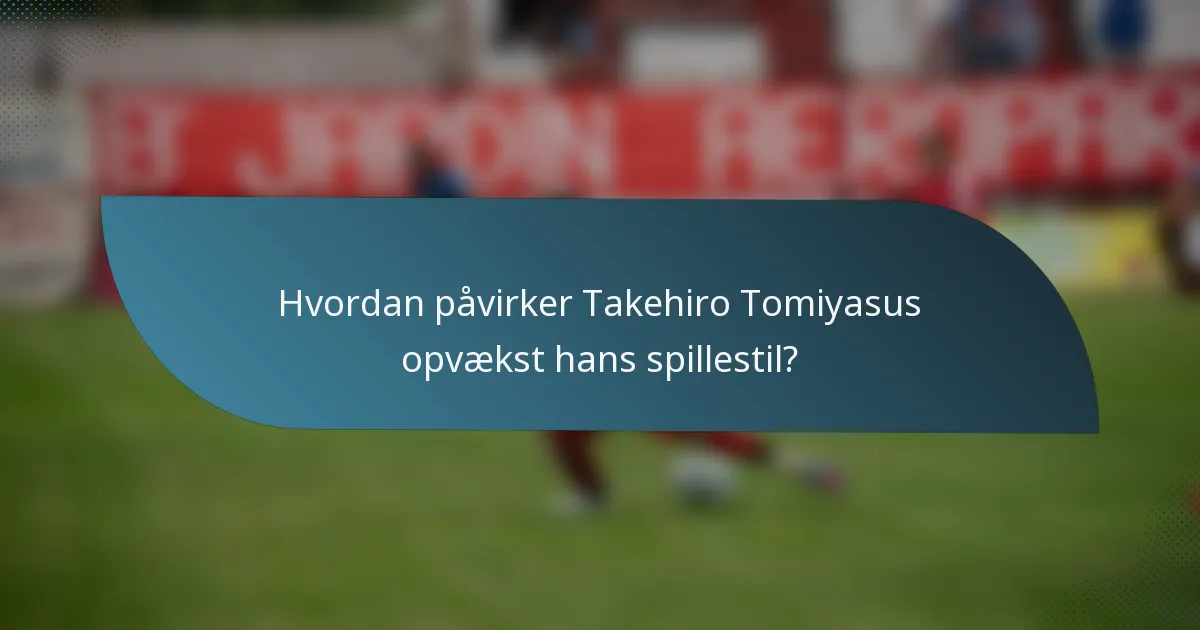 Hvordan påvirker Takehiro Tomiyasus opvækst hans spillestil?