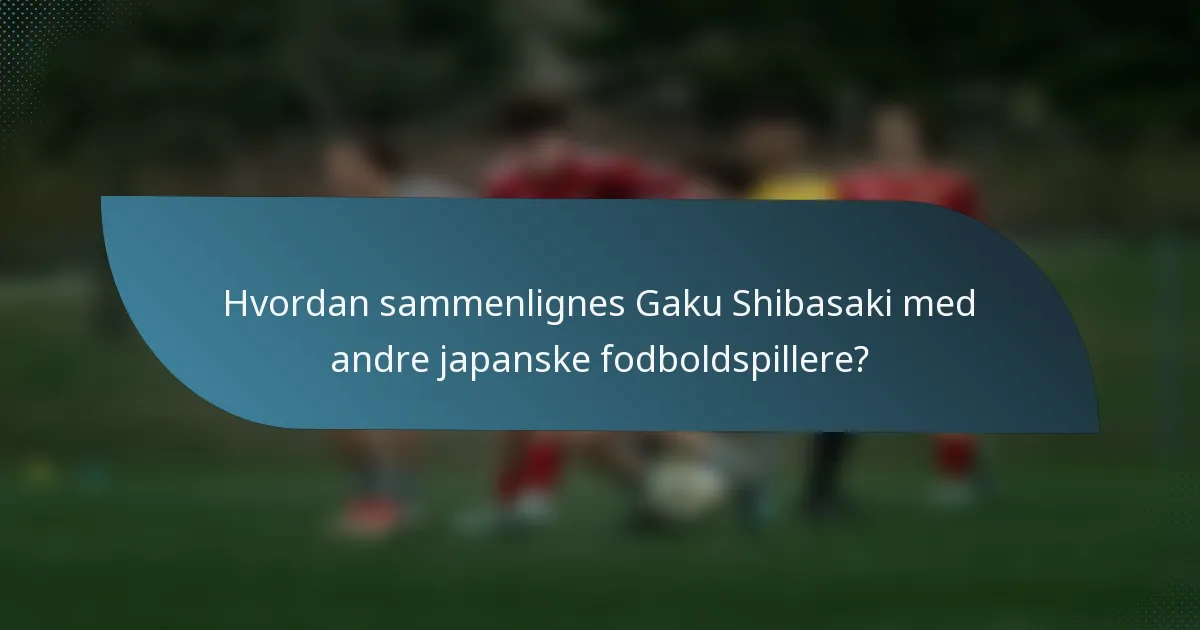 Hvordan sammenlignes Gaku Shibasaki med andre japanske fodboldspillere?