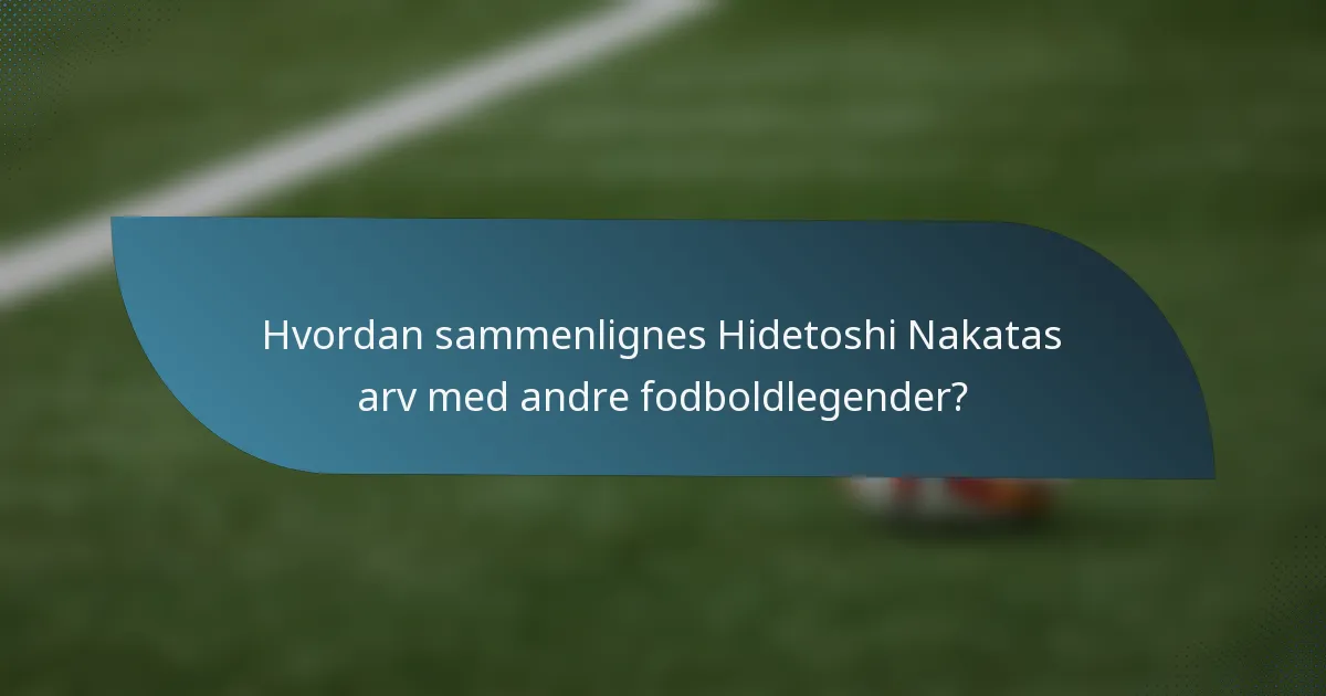 Hvordan sammenlignes Hidetoshi Nakatas arv med andre fodboldlegender?