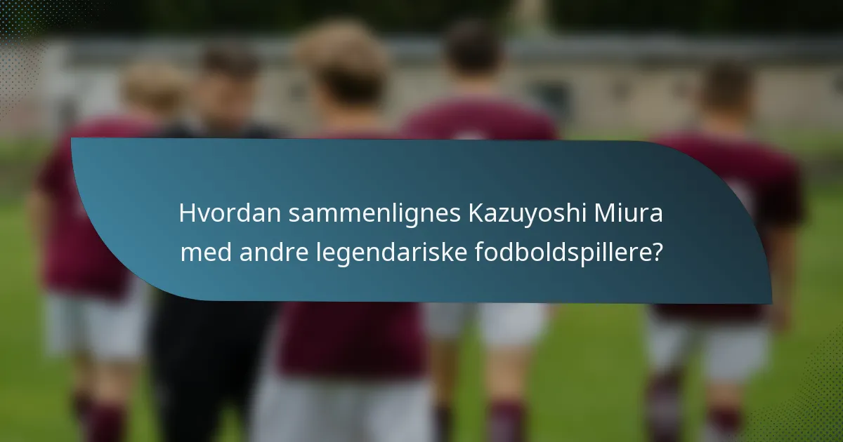 Hvordan sammenlignes Kazuyoshi Miura med andre legendariske fodboldspillere?