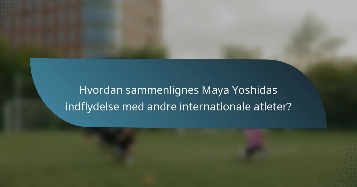 Hvordan sammenlignes Maya Yoshidas indflydelse med andre internationale atleter?