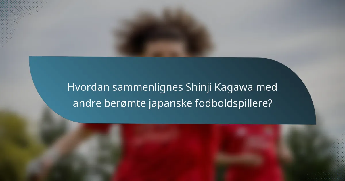 Hvordan sammenlignes Shinji Kagawa med andre berømte japanske fodboldspillere?