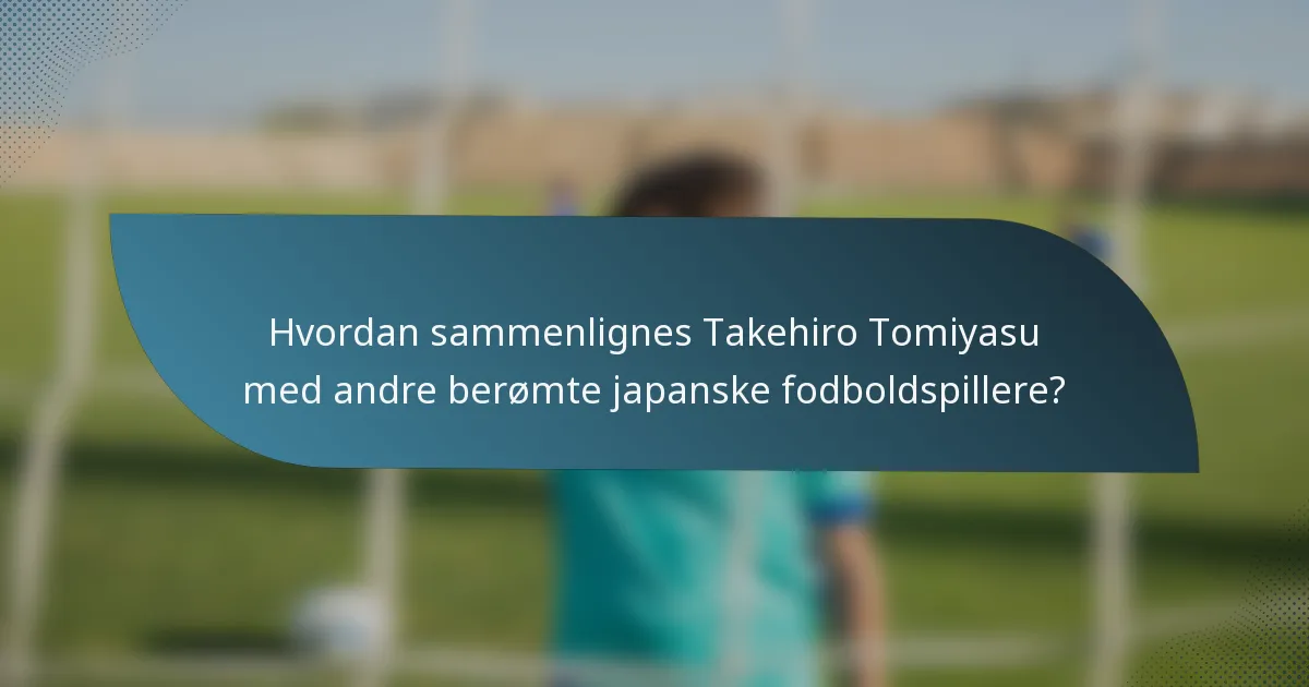 Hvordan sammenlignes Takehiro Tomiyasu med andre berømte japanske fodboldspillere?