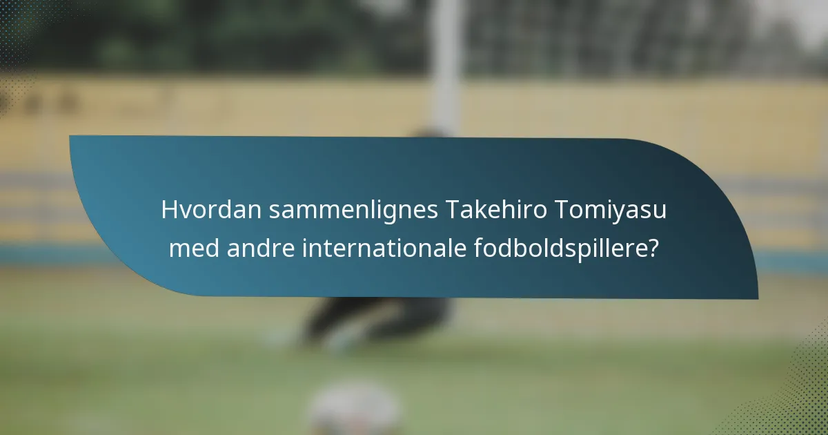 Hvordan sammenlignes Takehiro Tomiyasu med andre internationale fodboldspillere?