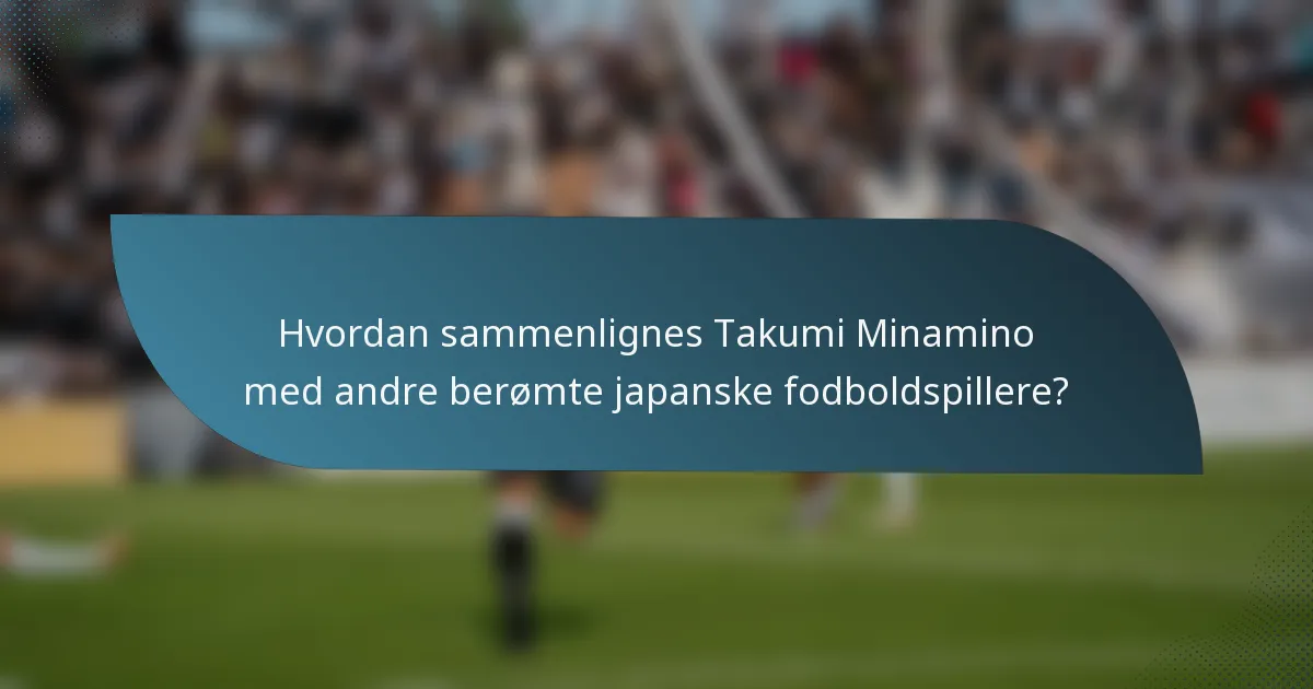Hvordan sammenlignes Takumi Minamino med andre berømte japanske fodboldspillere?