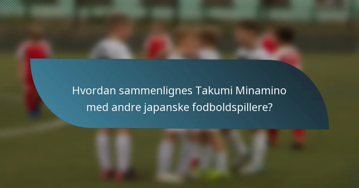 Hvordan sammenlignes Takumi Minamino med andre japanske fodboldspillere?