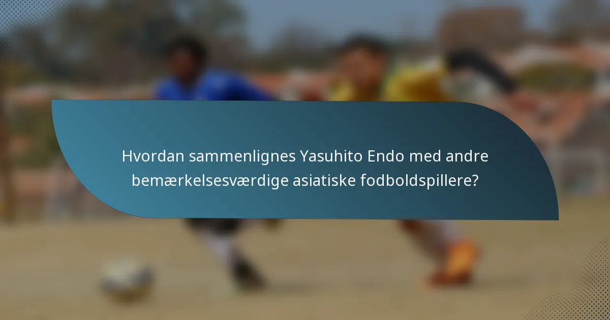 Hvordan sammenlignes Yasuhito Endo med andre bemærkelsesværdige asiatiske fodboldspillere?