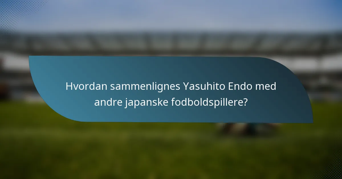 Hvordan sammenlignes Yasuhito Endo med andre japanske fodboldspillere?