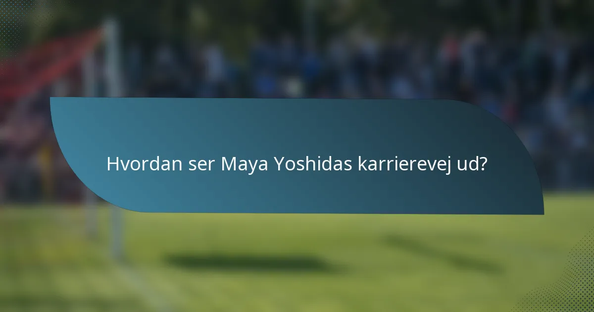 Hvordan ser Maya Yoshidas karrierevej ud?